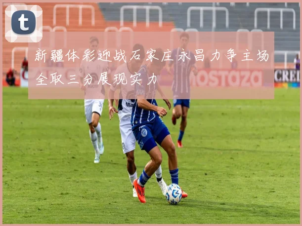 新疆体彩迎战石家庄永昌力争主场全取三分展现实力