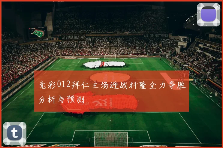 竞彩012拜仁主场迎战科隆全力争胜分析与预测