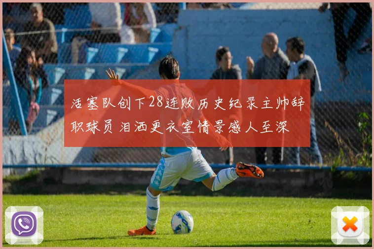 活塞队创下28连败历史纪录主帅辞职球员泪洒更衣室情景感人至深