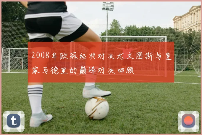 2008年欧冠经典对决尤文图斯与皇家马德里的巅峰对决回顾