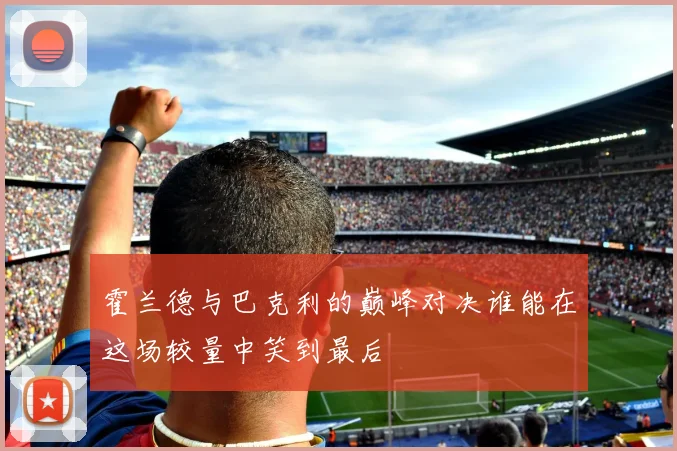 霍兰德与巴克利的巅峰对决谁能在这场较量中笑到最后
