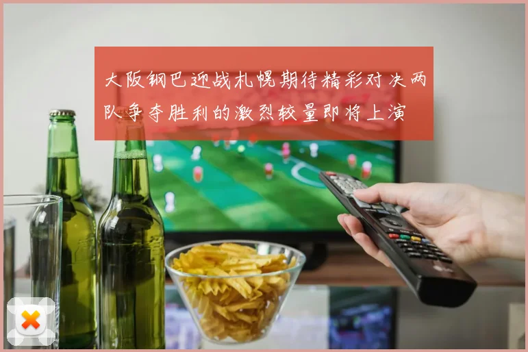 大阪钢巴迎战札幌期待精彩对决两队争夺胜利的激烈较量即将上演