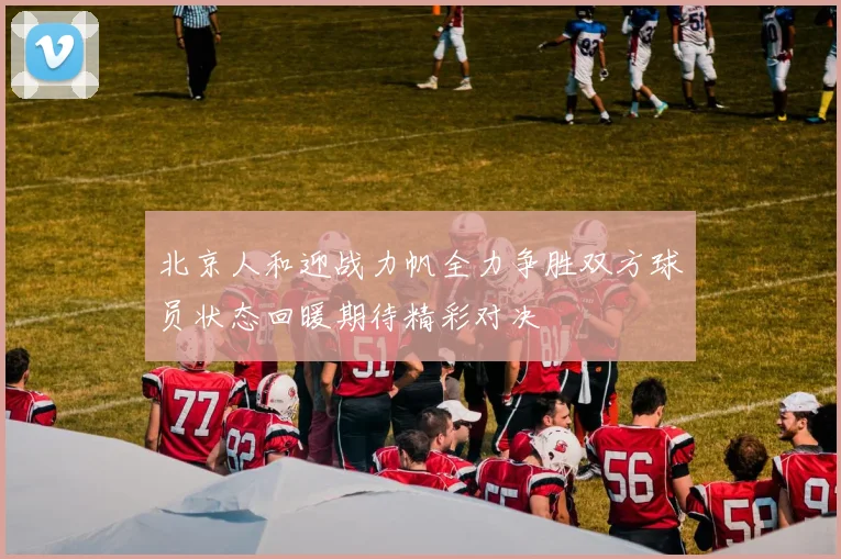 北京人和迎战力帆全力争胜双方球员状态回暖期待精彩对决