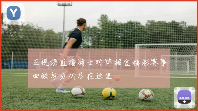 正视频直播骑士对阵掘金精彩赛事回顾与分析尽在这里