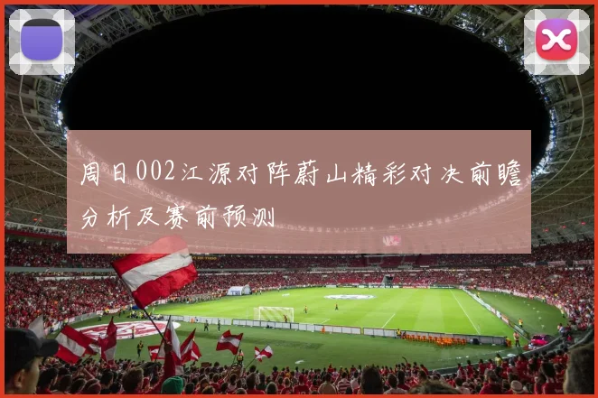 周日002江源对阵蔚山精彩对决前瞻分析及赛前预测