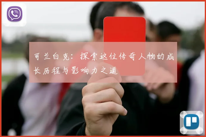 可兰白克：探索这位传奇人物的成长历程与影响力之道