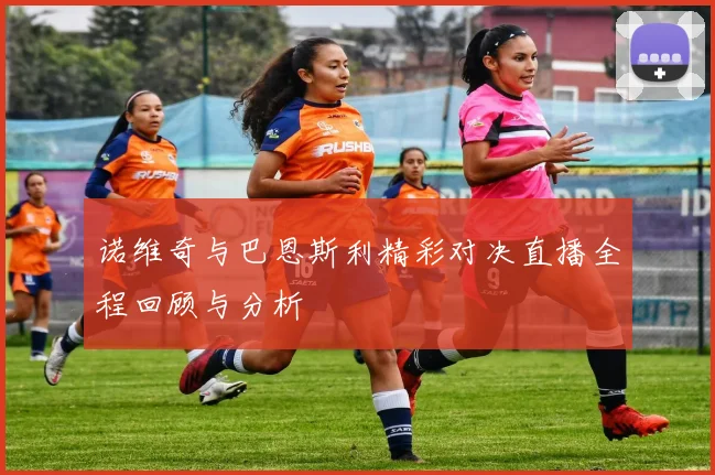 诺维奇与巴恩斯利精彩对决直播全程回顾与分析