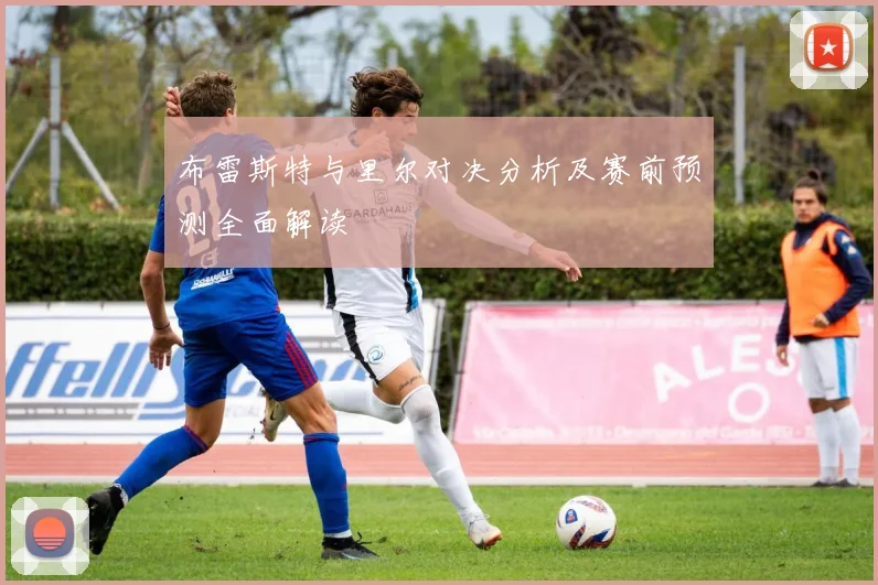 布雷斯特与里尔对决分析及赛前预测全面解读