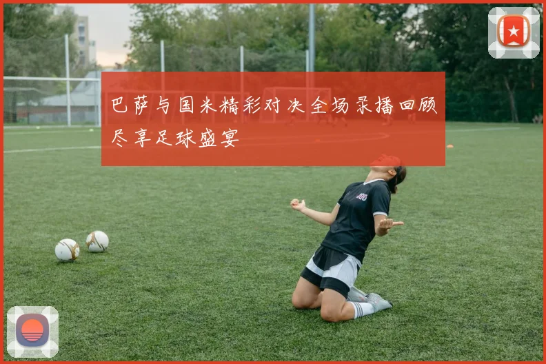 巴萨与国米精彩对决全场录播回顾尽享足球盛宴