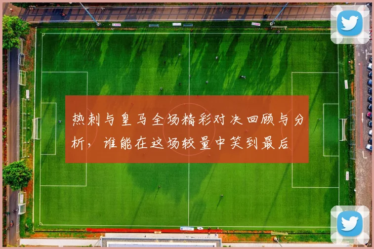 热刺与皇马全场精彩对决回顾与分析，谁能在这场较量中笑到最后