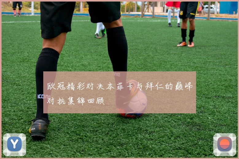 欧冠精彩对决本菲卡与拜仁的巅峰对抗集锦回顾