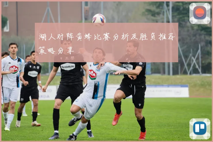 湖人对阵黄蜂比赛分析及胜负推荐策略分享