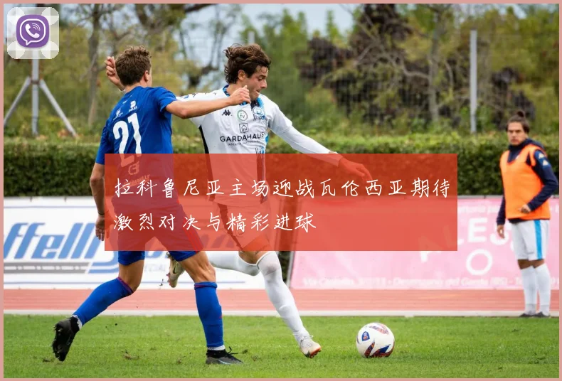 拉科鲁尼亚主场迎战瓦伦西亚期待激烈对决与精彩进球