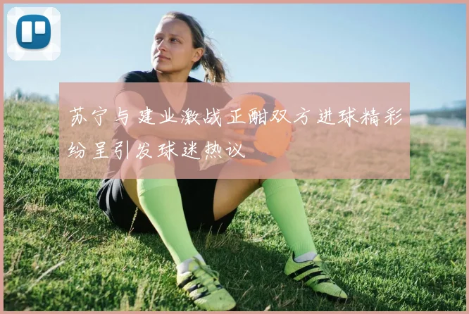 苏宁与建业激战正酣双方进球精彩纷呈引发球迷热议
