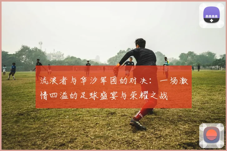 流浪者与华沙军团的对决：一场激情四溢的足球盛宴与荣耀之战