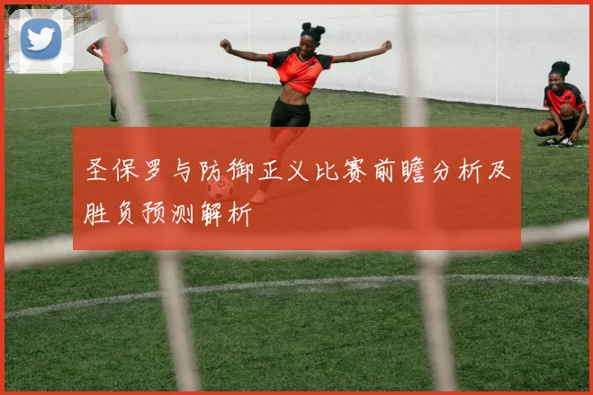 圣保罗与防御正义比赛前瞻分析及胜负预测解析