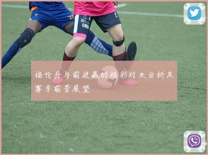 福伦丹与前进赢的精彩对决分析及赛季前景展望