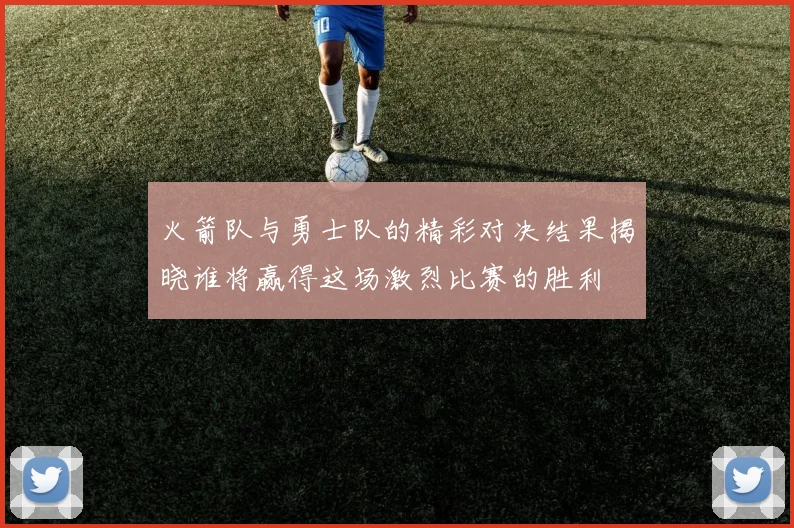 火箭队与勇士队的精彩对决结果揭晓谁将赢得这场激烈比赛的胜利