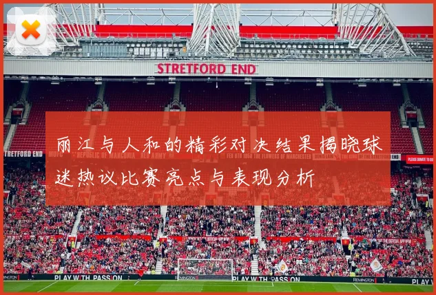 丽江与人和的精彩对决结果揭晓球迷热议比赛亮点与表现分析