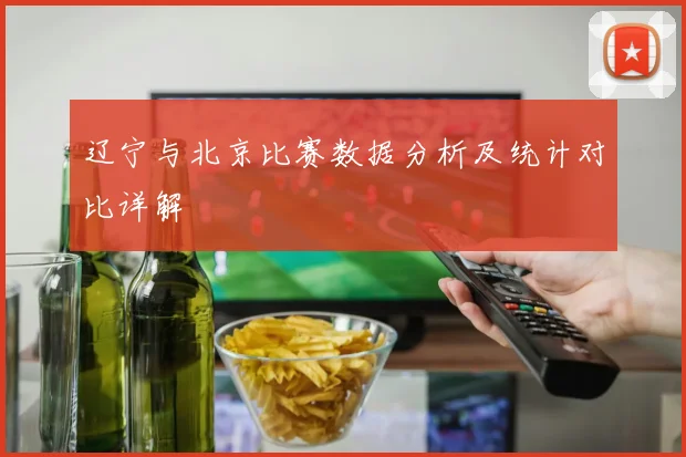 辽宁与北京比赛数据分析及统计对比详解