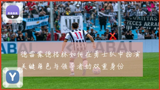 德雷蒙德格林如何在勇士队中扮演关键角色与领导者的双重身份