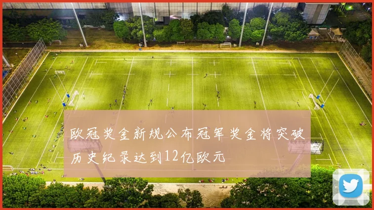 欧冠奖金新规公布冠军奖金将突破历史纪录达到12亿欧元
