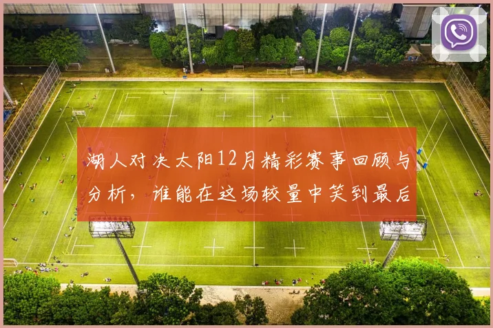 湖人对决太阳12月精彩赛事回顾与分析，谁能在这场较量中笑到最后