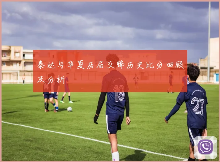 泰达与华夏历届交锋历史比分回顾及分析