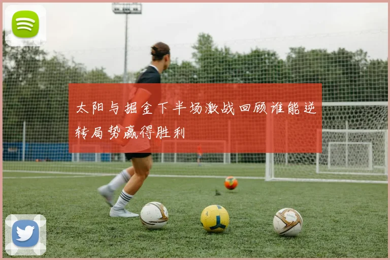 太阳与掘金下半场激战回顾谁能逆转局势赢得胜利